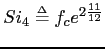 $\displaystyle Si_{4} \ensuremath{\stackrel{{\scriptscriptstyle\Delta}}{=}}f_{c}e^{2{\frac{11}{12}}} $