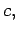 $ {c, }$