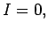 $ {I = 0,}$