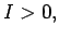$ {I > 0, }$