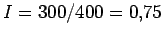$ {I = 300 / 400 = 0.75}$