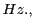 $ Hz.,$