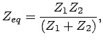 $\displaystyle Z_{eq} = \frac{Z_1 Z_2}{(Z_1 + Z_2)}, $